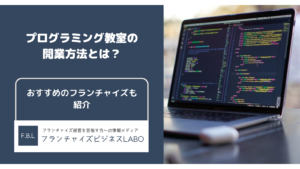 プログラミング教室の開業方法！おすすめのフランチャイズも紹介